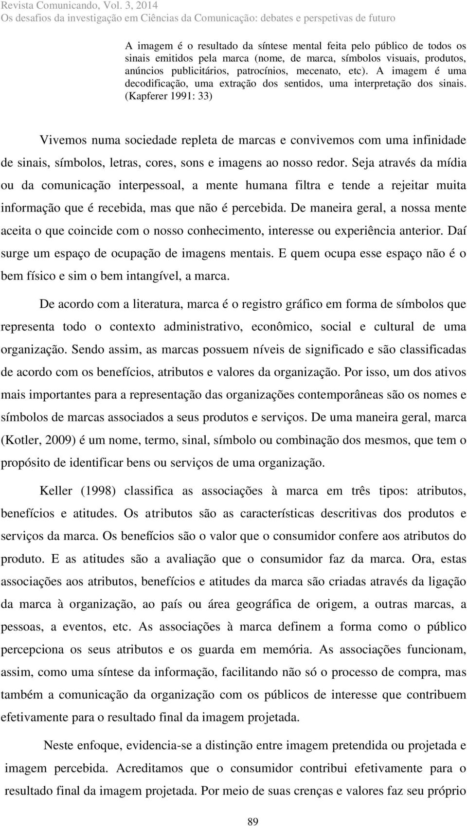 (Kapferer 1991: 33) Vivemos numa sociedade repleta de marcas e convivemos com uma infinidade de sinais, símbolos, letras, cores, sons e imagens ao nosso redor.