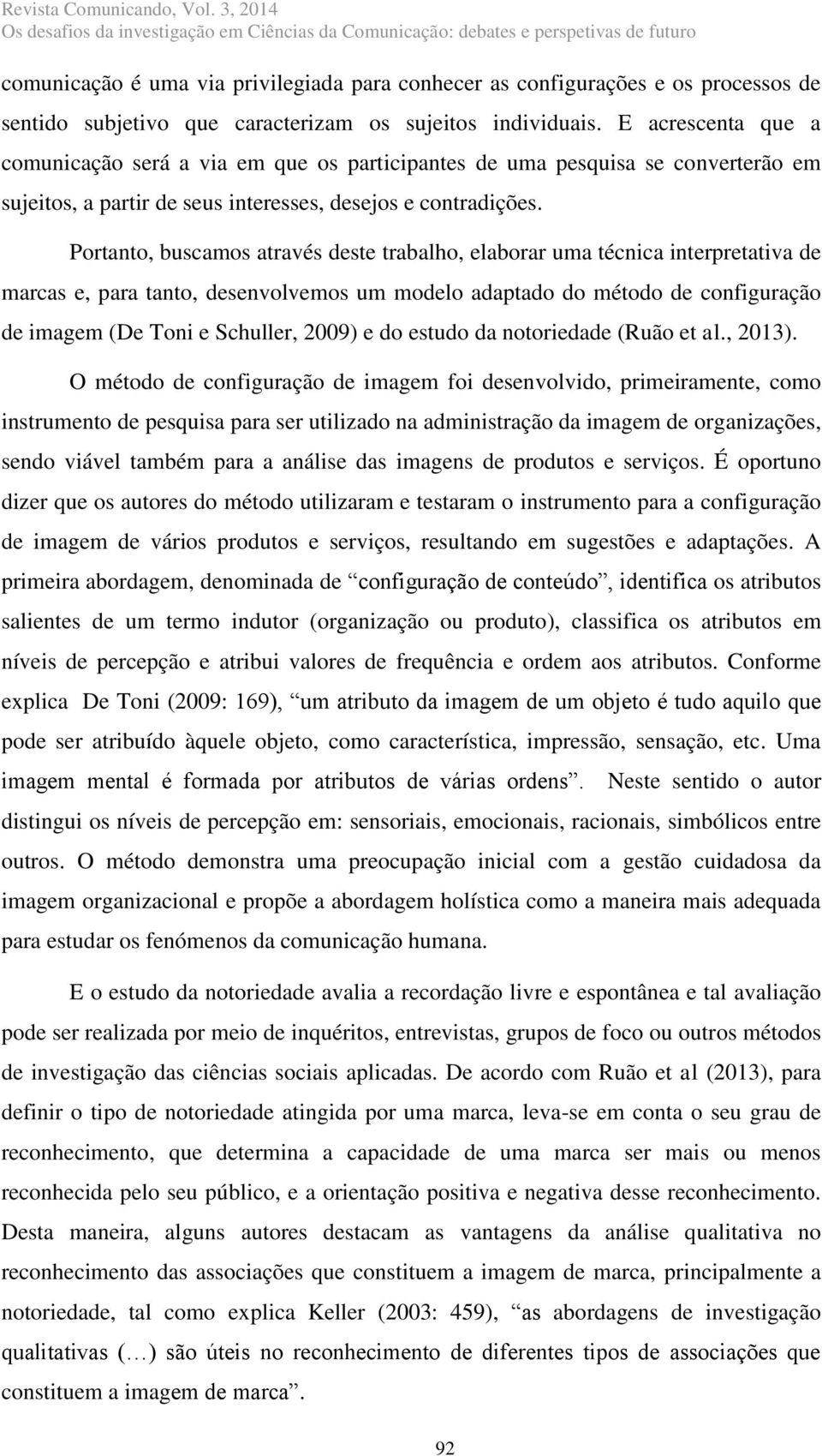 Portanto, buscamos através deste trabalho, elaborar uma técnica interpretativa de marcas e, para tanto, desenvolvemos um modelo adaptado do método de configuração de imagem (De Toni e Schuller, 2009)