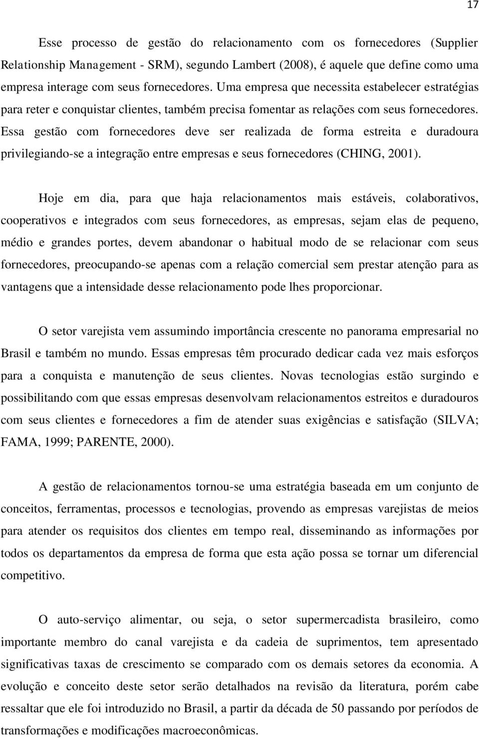 Essa gestão com fornecedores deve ser realizada de forma estreita e duradoura privilegiando-se a integração entre empresas e seus fornecedores (CHING, 2001).