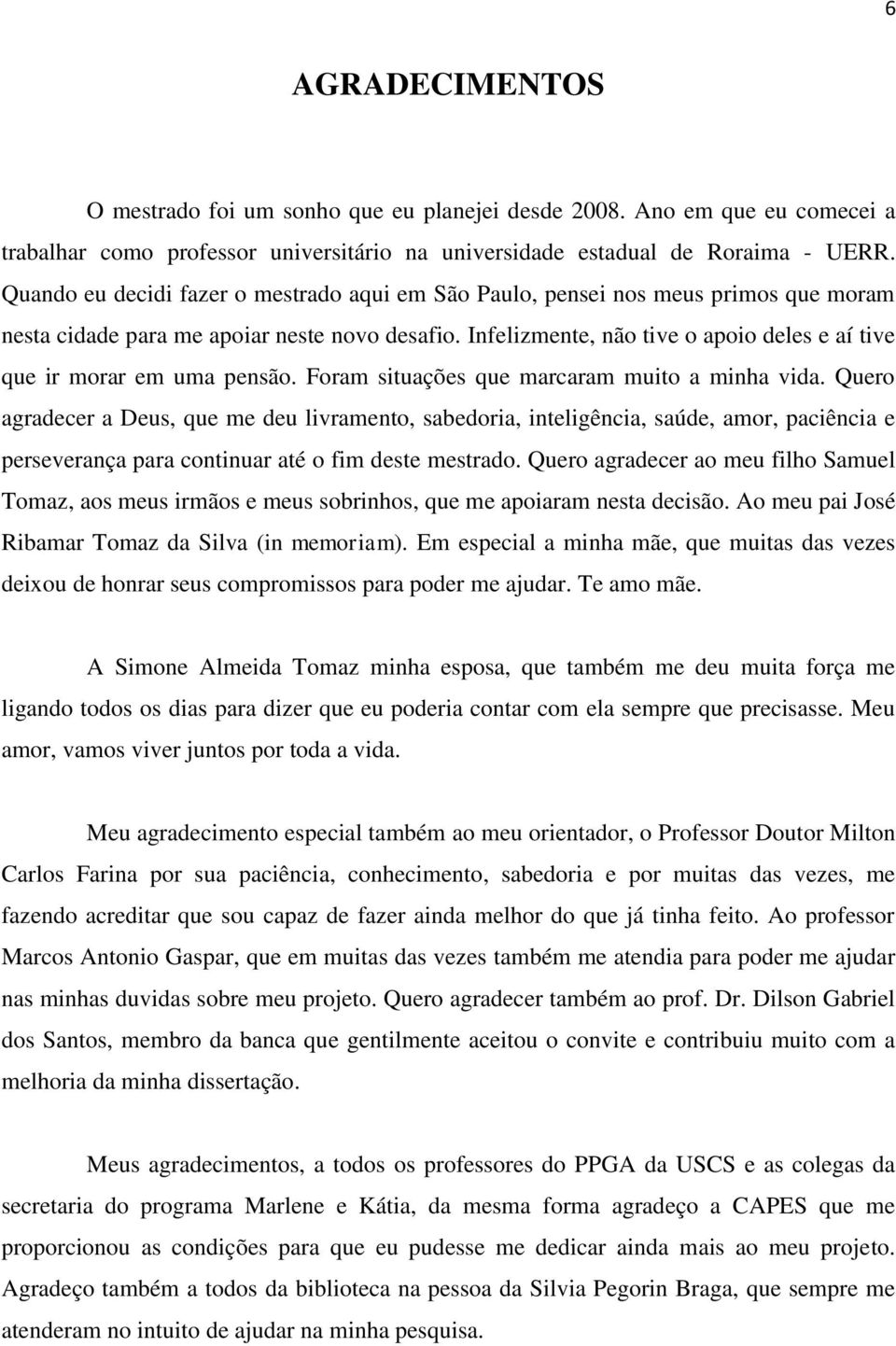 Infelizmente, não tive o apoio deles e aí tive que ir morar em uma pensão. Foram situações que marcaram muito a minha vida.