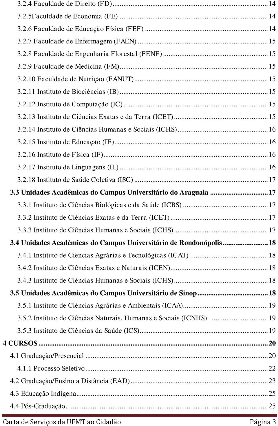 .. 15 3.2.14 Instituto de Ciências Humanas e Sociais (ICHS)... 16 3.2.15 Instituto de Educação (IE)... 16 3.2.16 Instituto de Física (IF)... 16 3.2.17 Instituto de Linguagens (IL)... 16 3.2.18 Instituto de Saúde Coletiva (ISC).