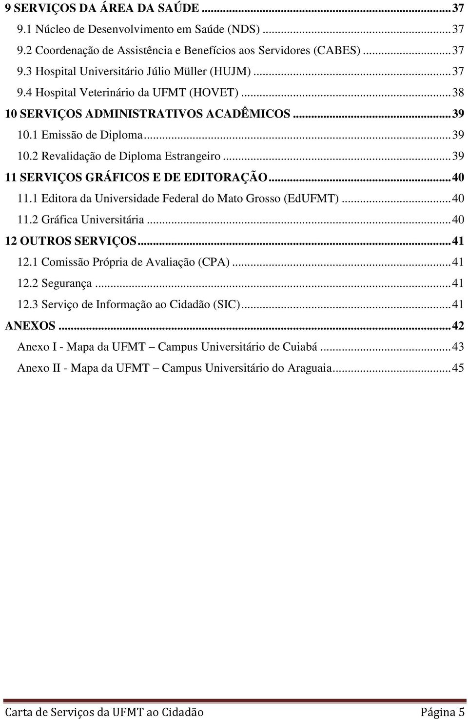 .. 39 11 SERVIÇOS GRÁFICOS E DE EDITORAÇÃO... 40 11.1 Editora da Universidade Federal do Mato Grosso (EdUFMT)... 40 11.2 Gráfica Universitária... 40 12 OUTROS SERVIÇOS... 41 12.