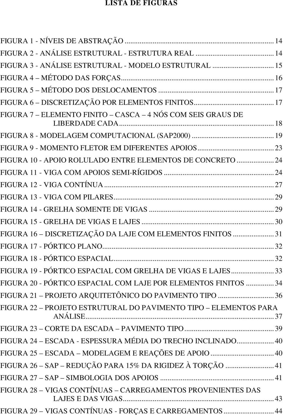 .. 18 FIGURA 8 - MODELAGEM COMPUTACIONAL (SAP2000)... 19 FIGURA 9 - MOMENTO FLETOR EM DIFERENTES APOIOS... 23 FIGURA 10 - APOIO ROLULADO ENTRE ELEMENTOS DE CONCRETO.