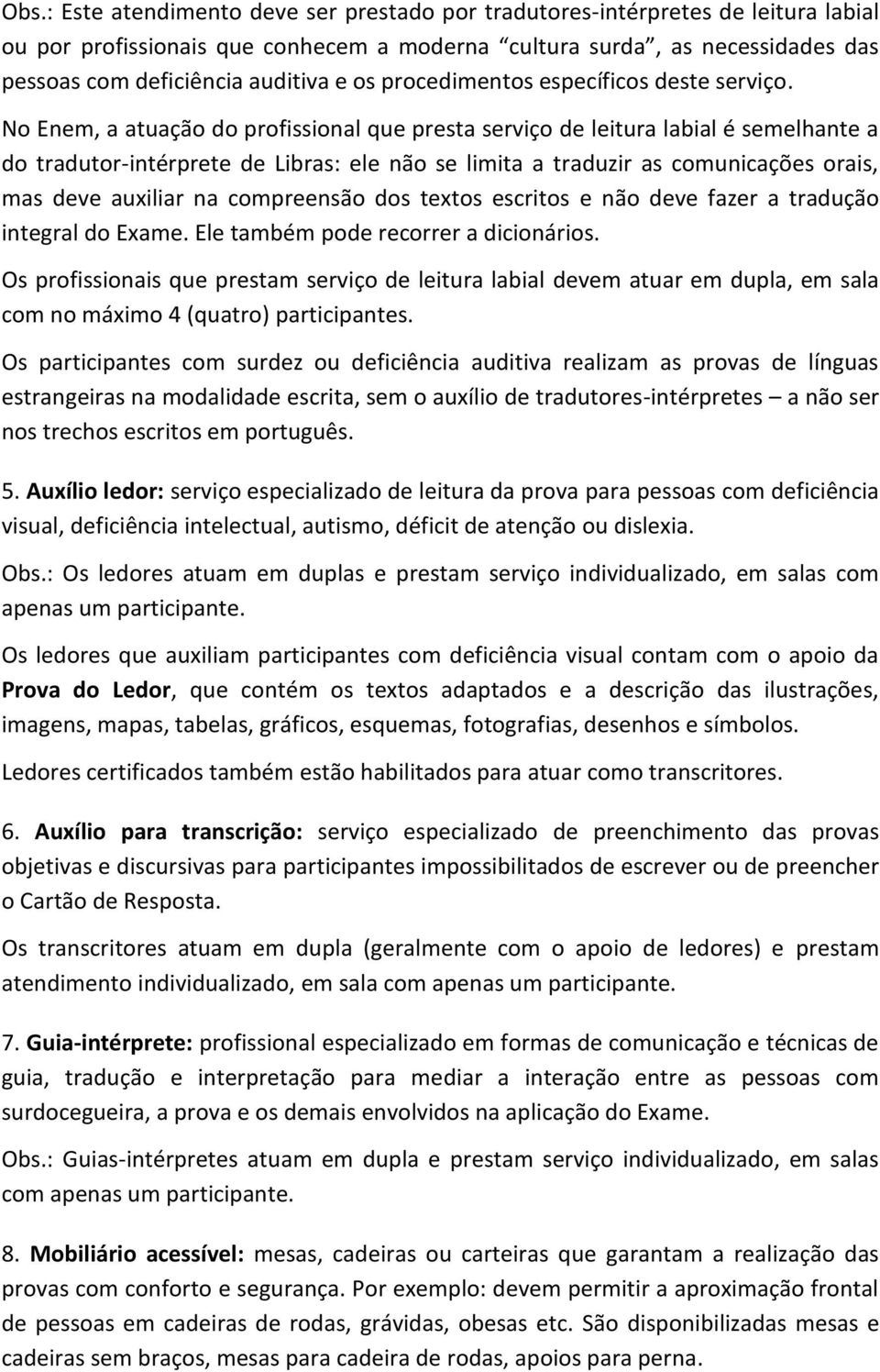 No Enem, a atuação do profissional que presta serviço de leitura labial é semelhante a do tradutor-intérprete de Libras: ele não se limita a traduzir as comunicações orais, mas deve auxiliar na