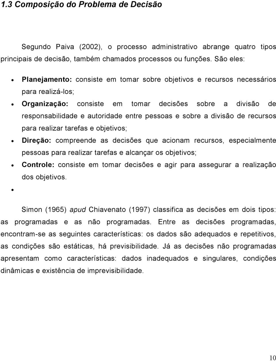 pessoas e sobre a divisão de recursos para realizar tarefas e objetivos; Direção: compreende as decisões que acionam recursos, especialmente pessoas para realizar tarefas e alcançar os objetivos;