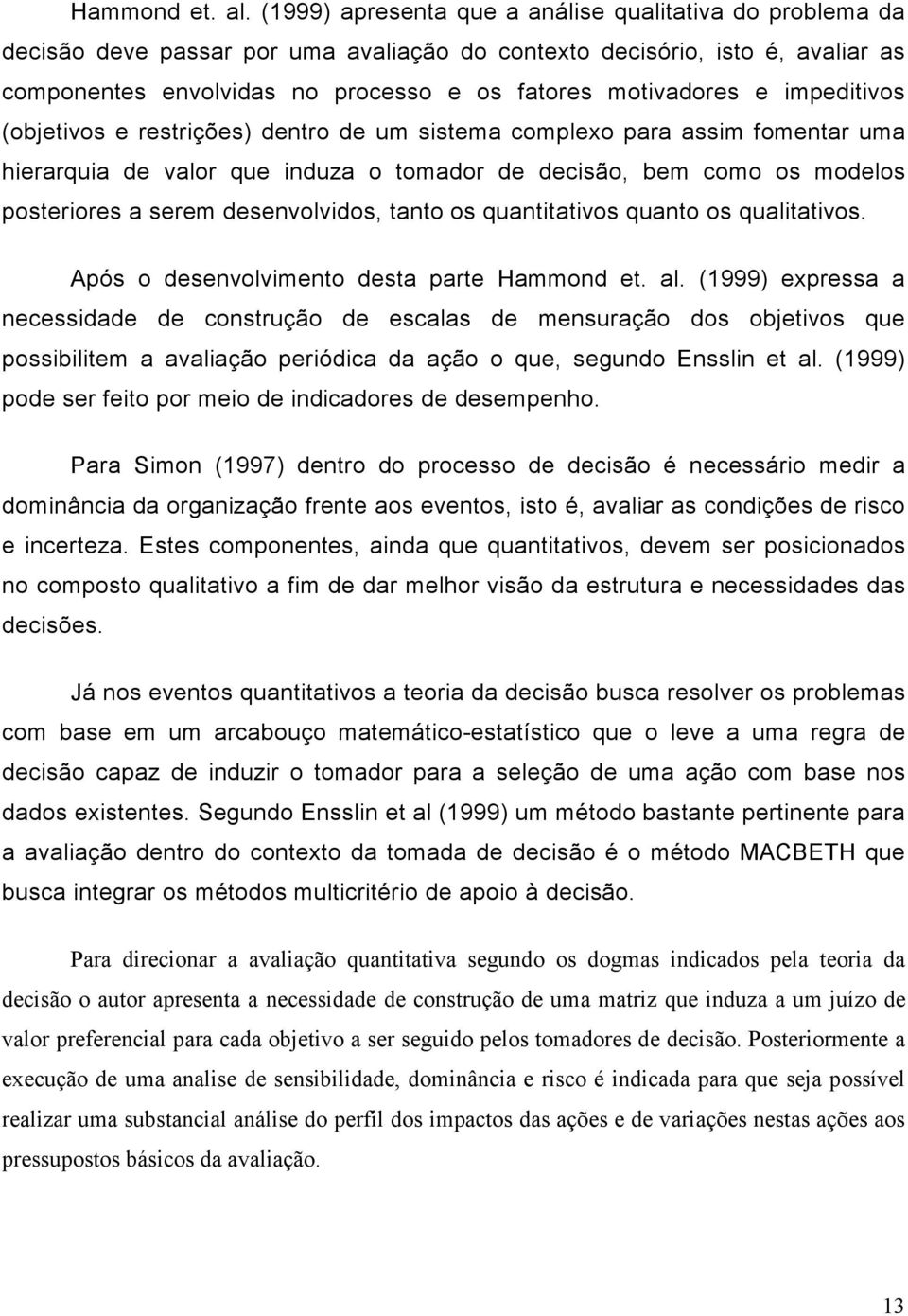 impeditivos (objetivos e restrições) dentro de um sistema complexo para assim fomentar uma hierarquia de valor que induza o tomador de decisão, bem como os modelos posteriores a serem desenvolvidos,