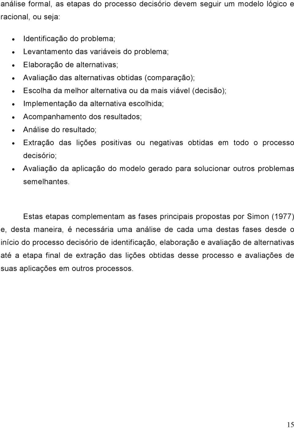 resultado; Extração das lições positivas ou negativas obtidas em todo o processo decisório; Avaliação da aplicação do modelo gerado para solucionar outros problemas semelhantes.