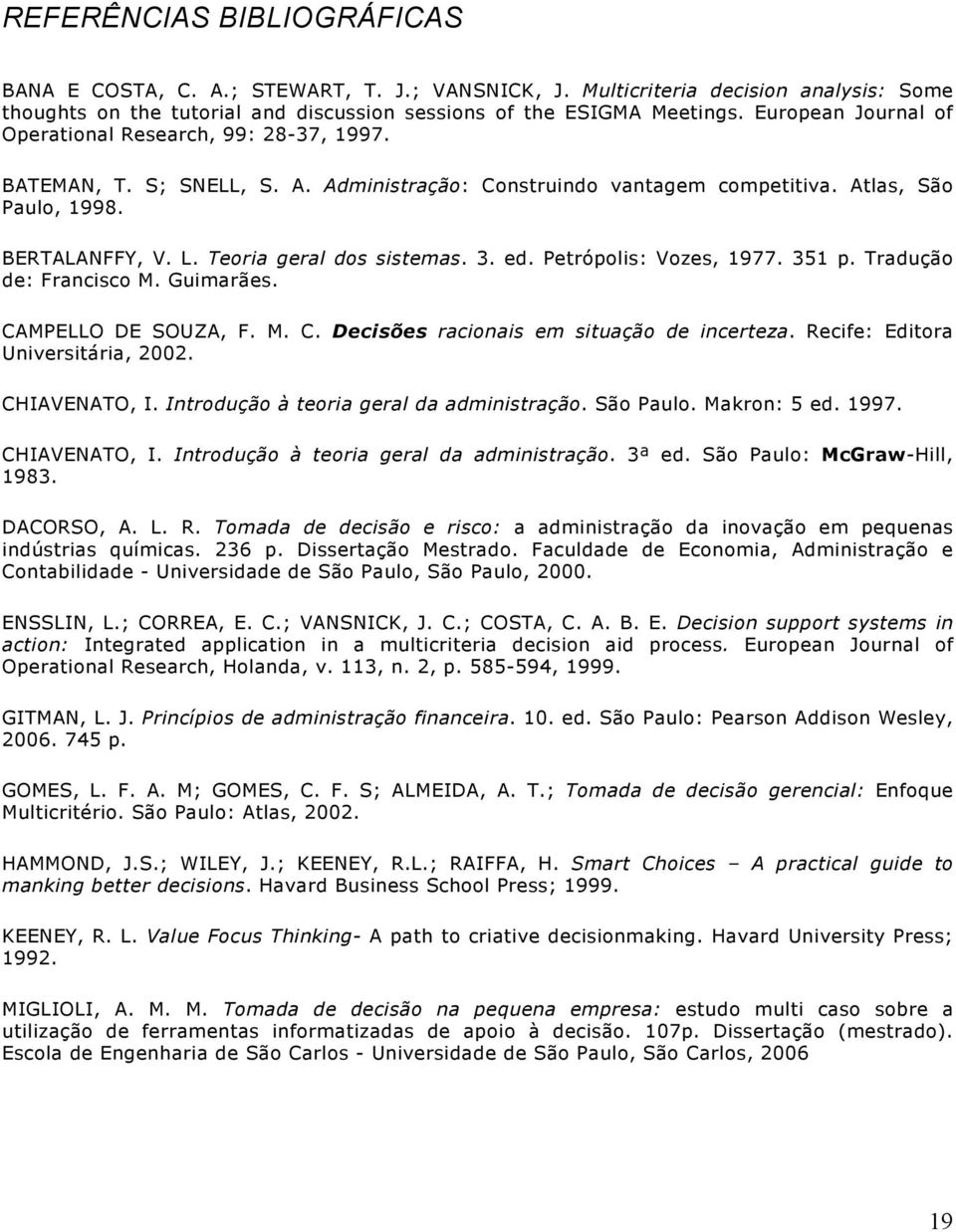 Teoria geral dos sistemas. 3. ed. Petrópolis: Vozes, 1977. 351 p. Tradução de: Francisco M. Guimarães. CAMPELLO DE SOUZA, F. M. C. Decisões racionais em situação de incerteza.