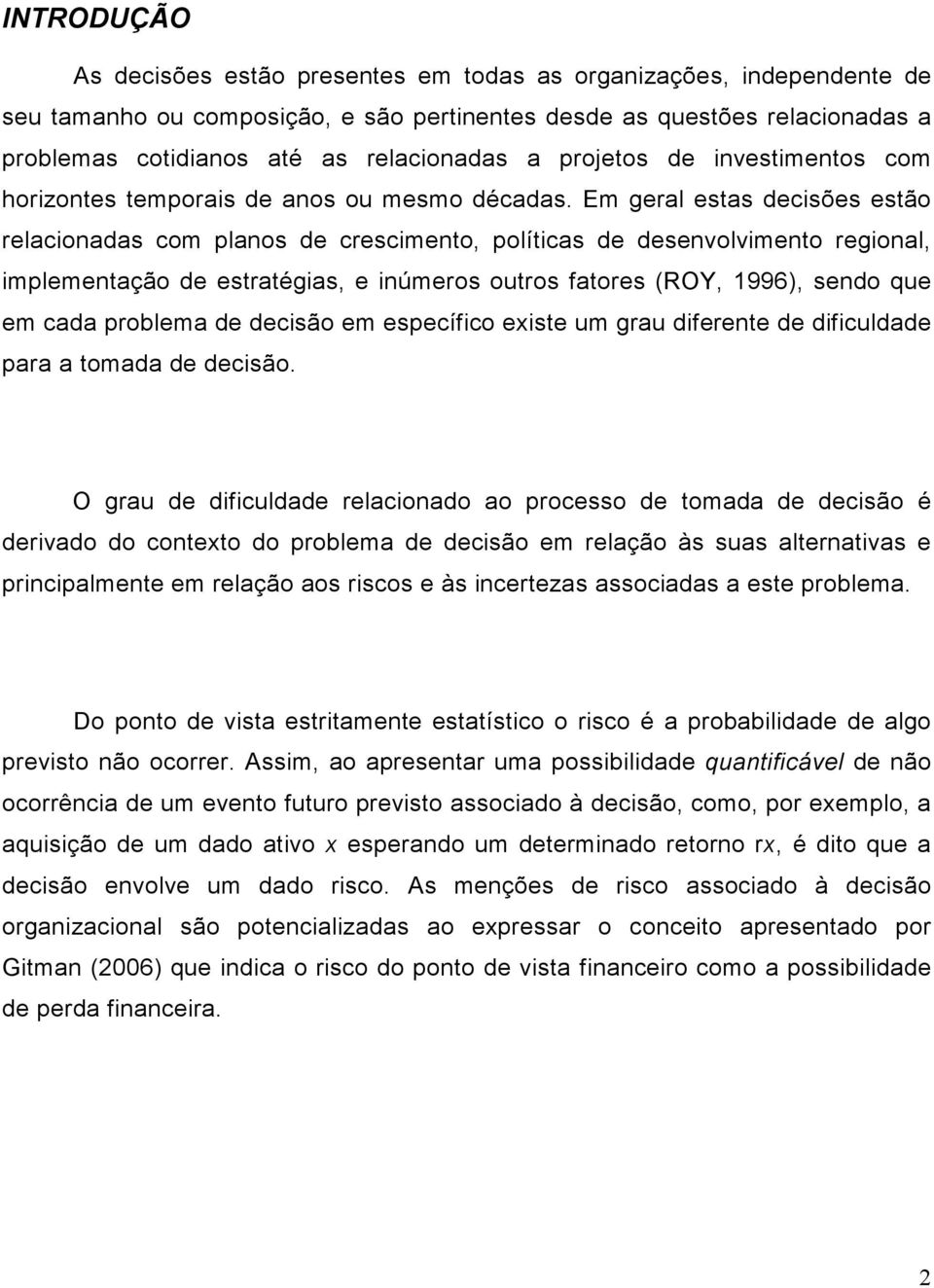 Em geral estas decisões estão relacionadas com planos de crescimento, políticas de desenvolvimento regional, implementação de estratégias, e inúmeros outros fatores (ROY, 1996), sendo que em cada