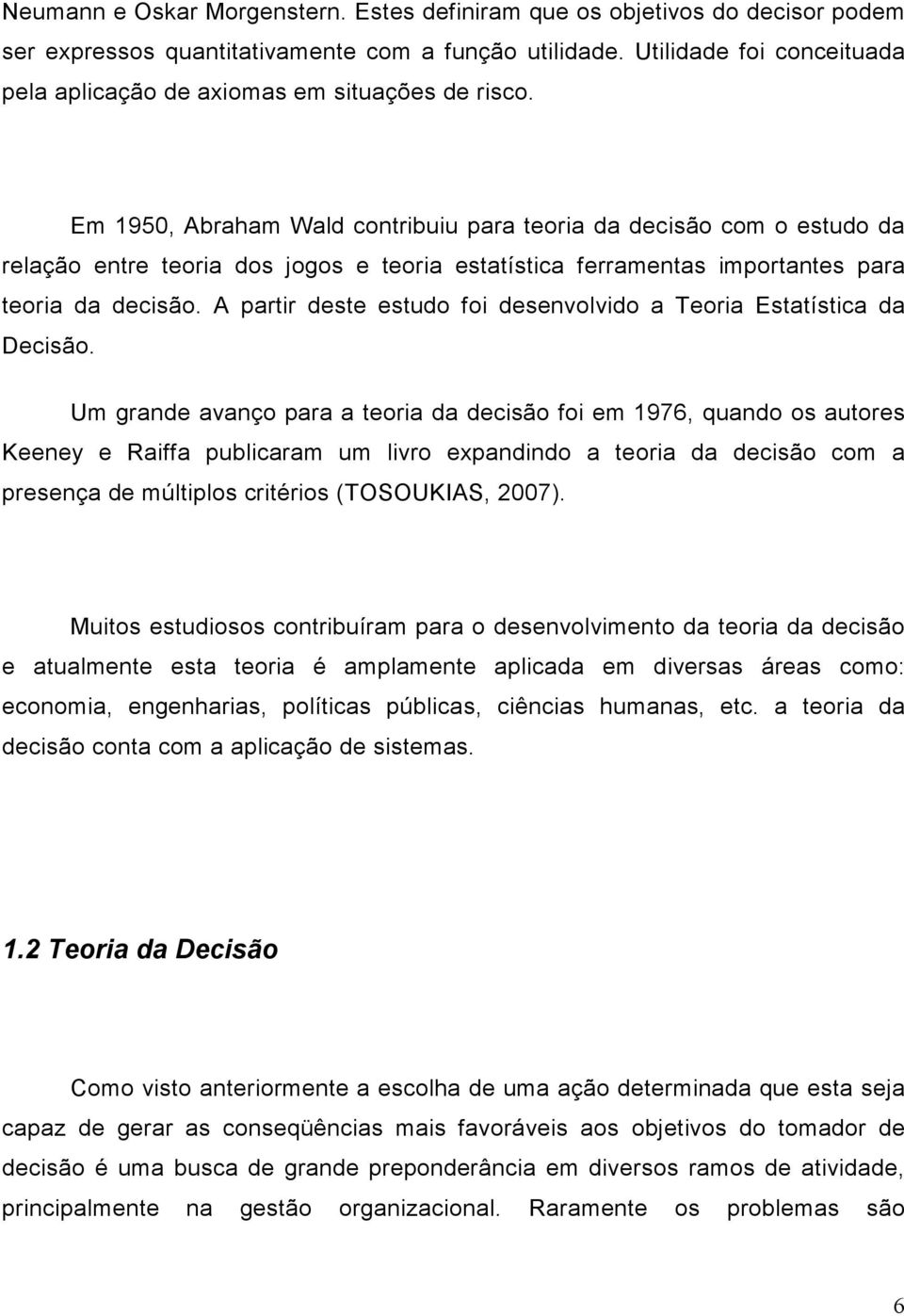 Em 1950, Abraham Wald contribuiu para teoria da decisão com o estudo da relação entre teoria dos jogos e teoria estatística ferramentas importantes para teoria da decisão.