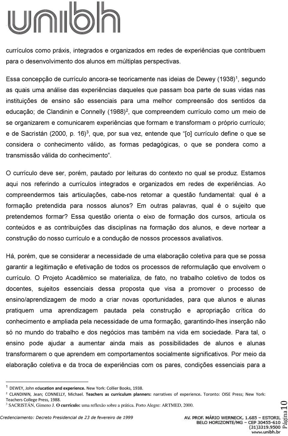 são essenciais para uma melhor compreensão dos sentidos da educação; de Clandinin e Connelly (1988) 2, que compreendem currículo como um meio de se organizarem e comunicarem experiências que formam e