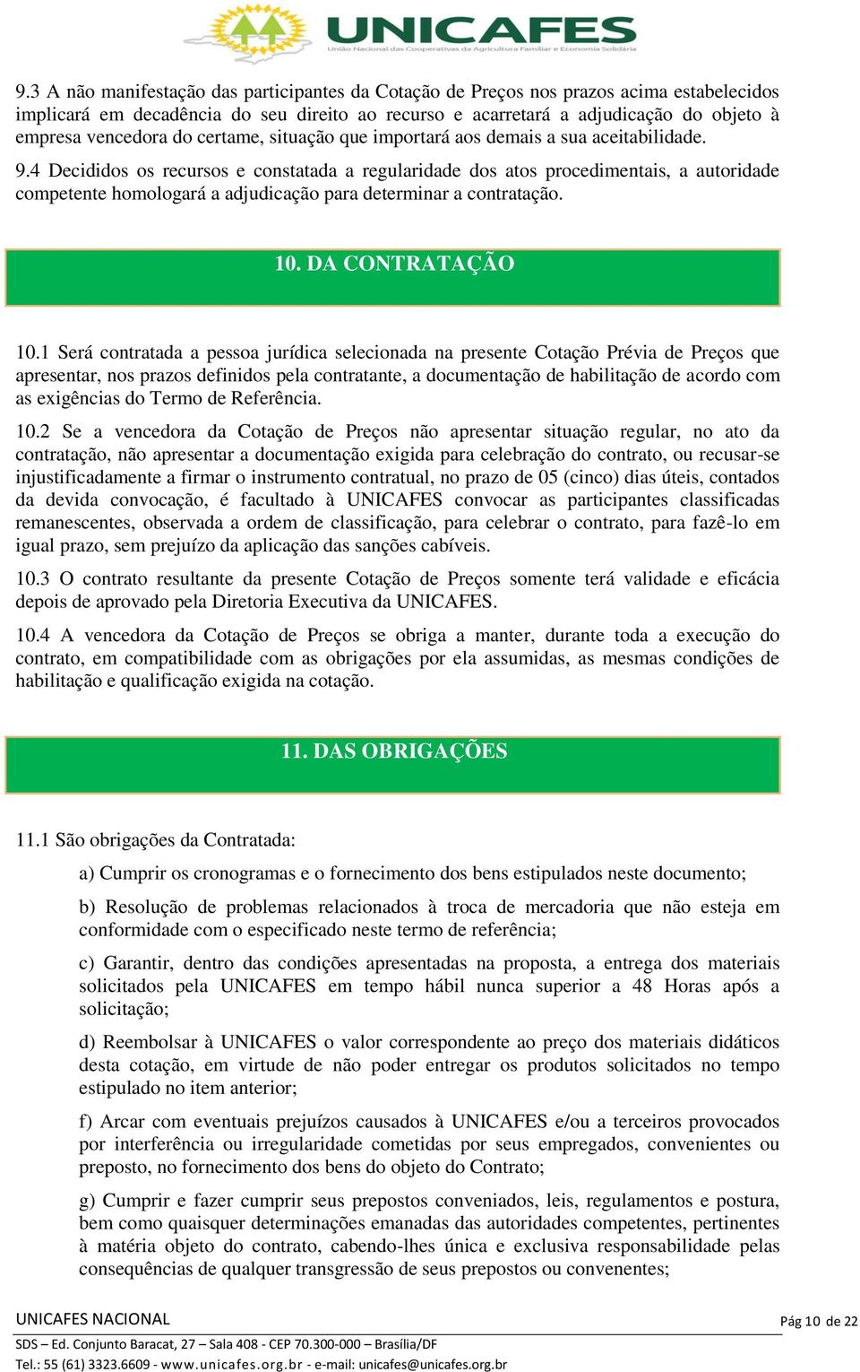 4 Decididos os recursos e constatada a regularidade dos atos procedimentais, a autoridade competente homologará a adjudicação para determinar a contratação. 10. DA CONTRATAÇÃO 10.