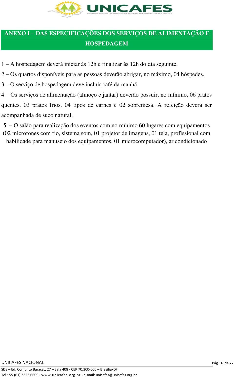 4 Os serviços de alimentação (almoço e jantar) deverão possuir, no mínimo, 06 pratos quentes, 03 pratos frios, 04 tipos de carnes e 02 sobremesa.