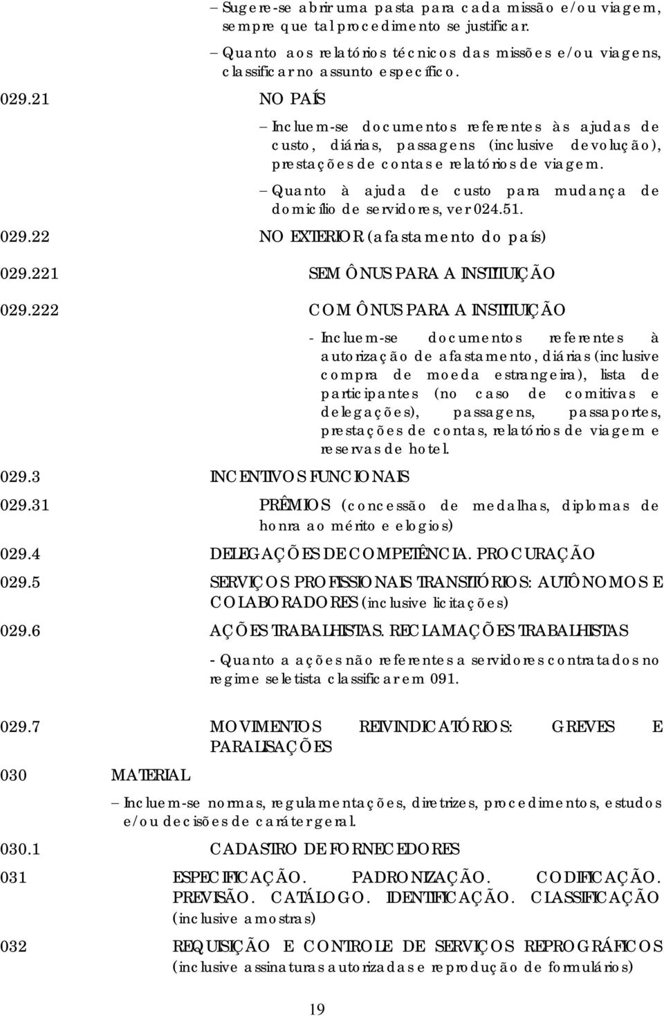 Incluem-se documentos referentes às ajudas de custo, diárias, passagens (inclusive devolução), prestações de contas e relatórios de viagem.