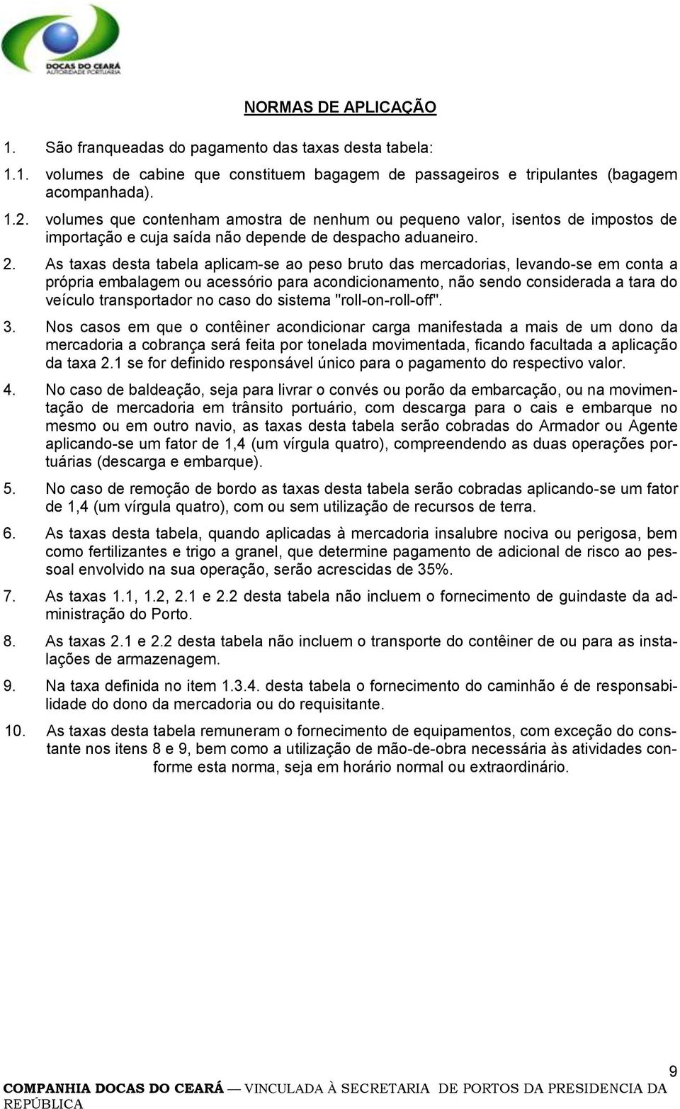 As taxas desta tabela aplicam-se ao peso bruto das mercadorias, levando-se em conta a própria embalagem ou acessório para acondicionamento, não sendo considerada a tara do veículo transportador no