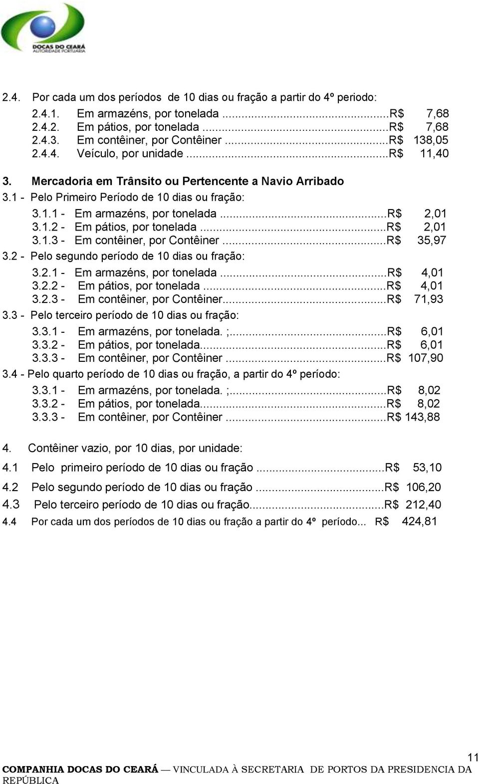 ..r$ 2,01 3.1.2 - Em pátios, por tonelada...r$ 2,01 3.1.3 - Em contêiner, por Contêiner...R$ 35,97 3.2 - Pelo segundo período de 10 dias ou fração: 3.2.1 - Em armazéns, por tonelada...r$ 4,01 3.2.2 - Em pátios, por tonelada...r$ 4,01 3.2.3 - Em contêiner, por Contêiner...R$ 71,93 3.