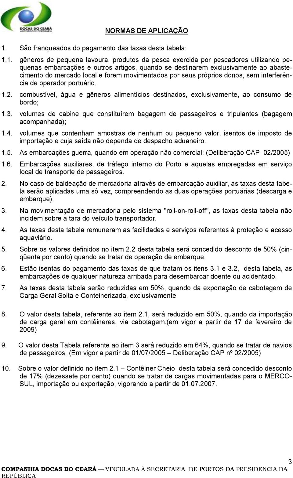 1. gêneros de pequena lavoura, produtos da pesca exercida por pescadores utilizando pequenas embarcações e outros artigos, quando se destinarem exclusivamente ao abastecimento do mercado local e