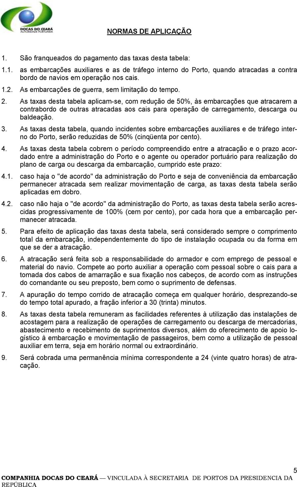 As taxas desta tabela aplicam-se, com redução de 50%, às embarcações que atracarem a contrabordo de outras atracadas aos cais para operação de carregamento, descarga ou baldeação. 3.