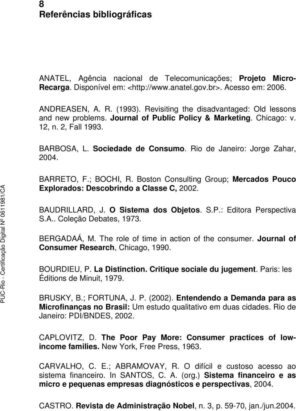 BARRETO, F.; BOCHI, R. Boston Consulting Group; Mercados Pouco Explorados: Descobrindo a Classe C, 2002. BAUDRILLARD, J. O Sistema dos Objetos. S.P.: Editora Perspectiva S.A.. Coleção Debates, 1973.