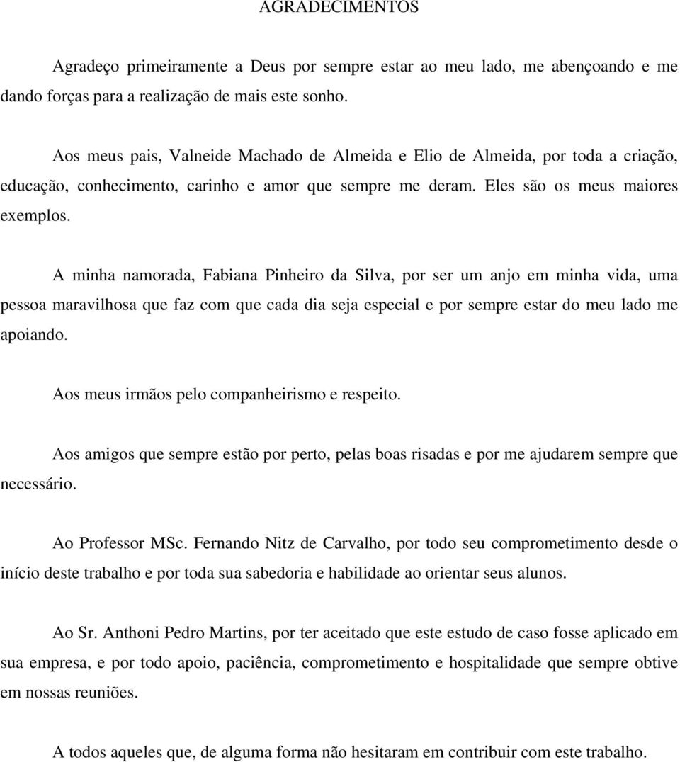 A minha namorada, Fabiana Pinheiro da Silva, por ser um anjo em minha vida, uma pessoa maravilhosa que faz com que cada dia seja especial e por sempre estar do meu lado me apoiando.