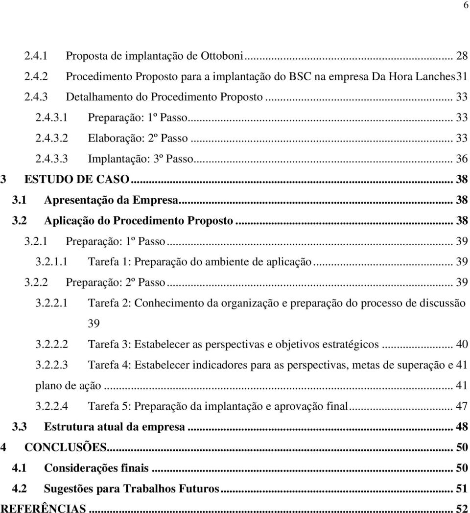 .. 39 3.2.1.1 Tarefa 1: Preparação do ambiente de aplicação... 39 3.2.2 Preparação: 2º Passo... 39 3.2.2.1 Tarefa 2: Conhecimento da organização e preparação do processo de discussão 39 3.2.2.2 Tarefa 3: Estabelecer as perspectivas e objetivos estratégicos.