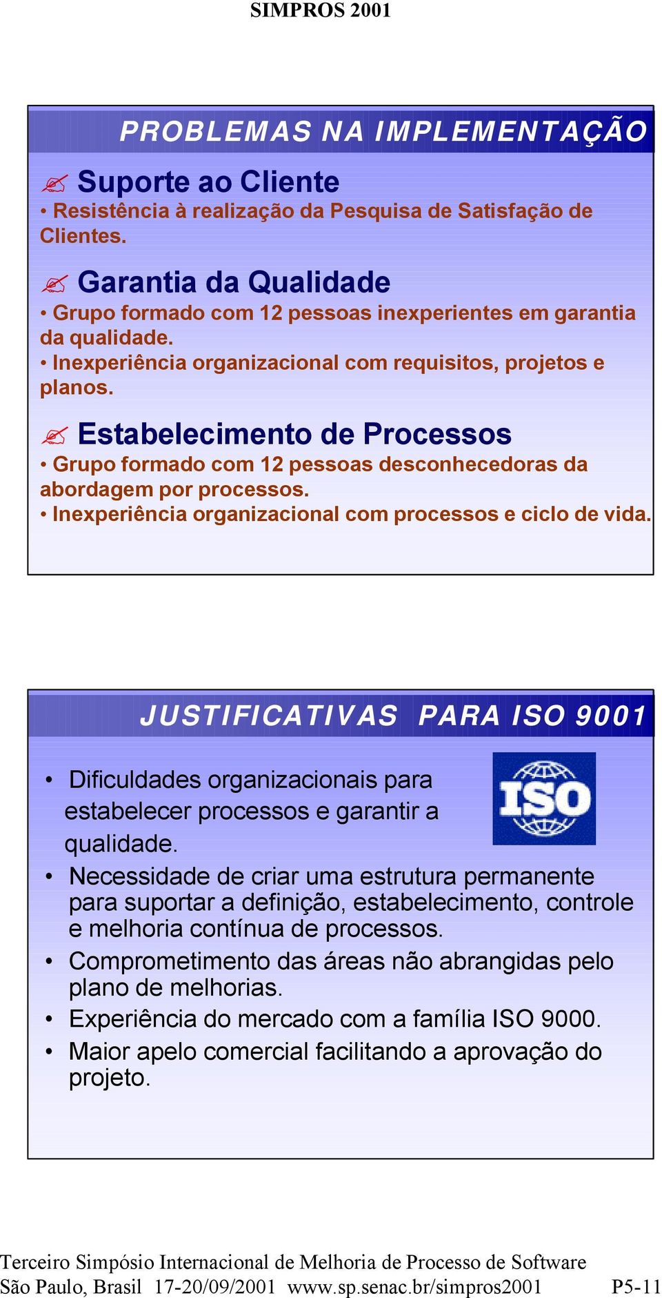 Inexperiência organizacional com processos e ciclo de vida. JUSTIFICATIVAS PARA ISO 9001 Dificuldades organizacionais para estabelecer processos e garantir a qualidade.