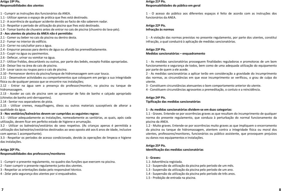 2 -Aos utentes da piscina da ANEA não épermitido: 2.1 -Comer ou beber no cais da piscina ou dentro desta. 2.2 -Fumar no interior do edifício. 2.3 -Correr no cais/saltar para a água. 2.4 - Empurrar pessoas para dentro de água ou afundá-las premeditadamente.