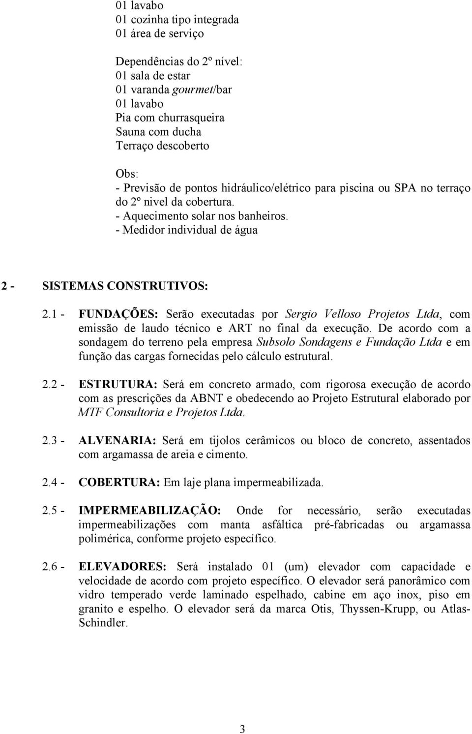 1 - FUNDAÇÕES: Serão executadas por Sergio Velloso Projetos Ltda, com emissão de laudo técnico e ART no final da execução.