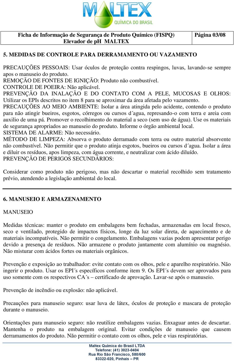 PREVENÇÃO DA INALAÇÃO E DO CONTATO COM A PELE, MUCOSAS E OLHOS: Utilizar os EPIs descritos no item 8 para se aproximar da área afetada pelo vazamento.