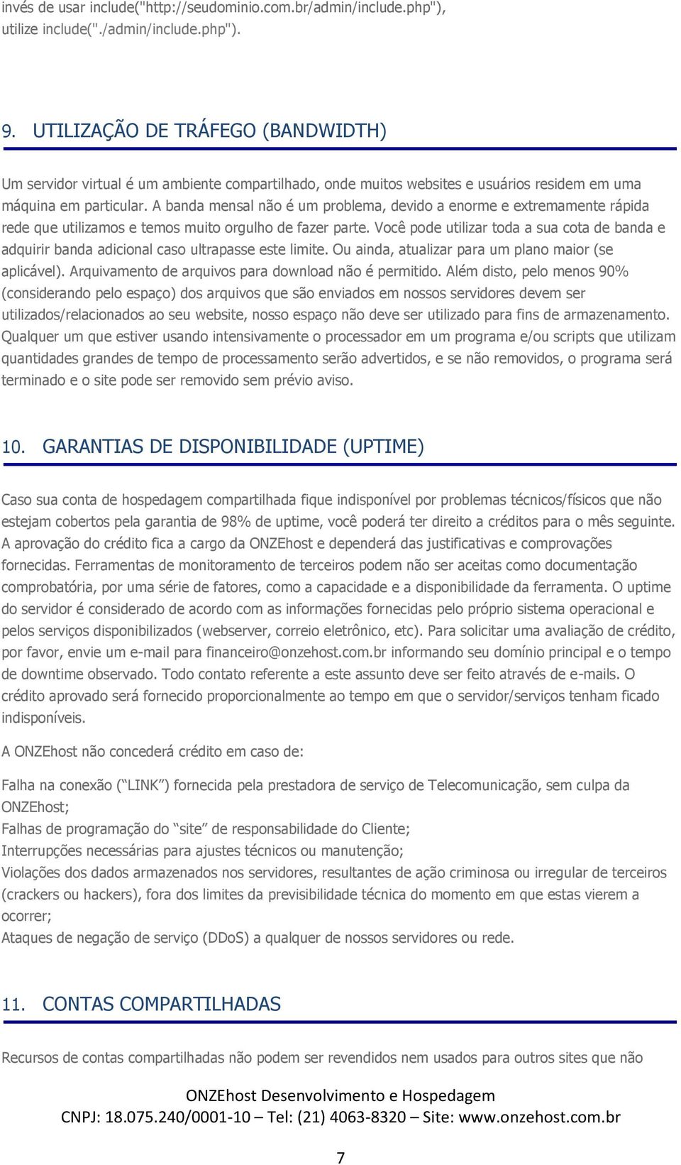 A banda mensal não é um problema, devido a enorme e extremamente rápida rede que utilizamos e temos muito orgulho de fazer parte.