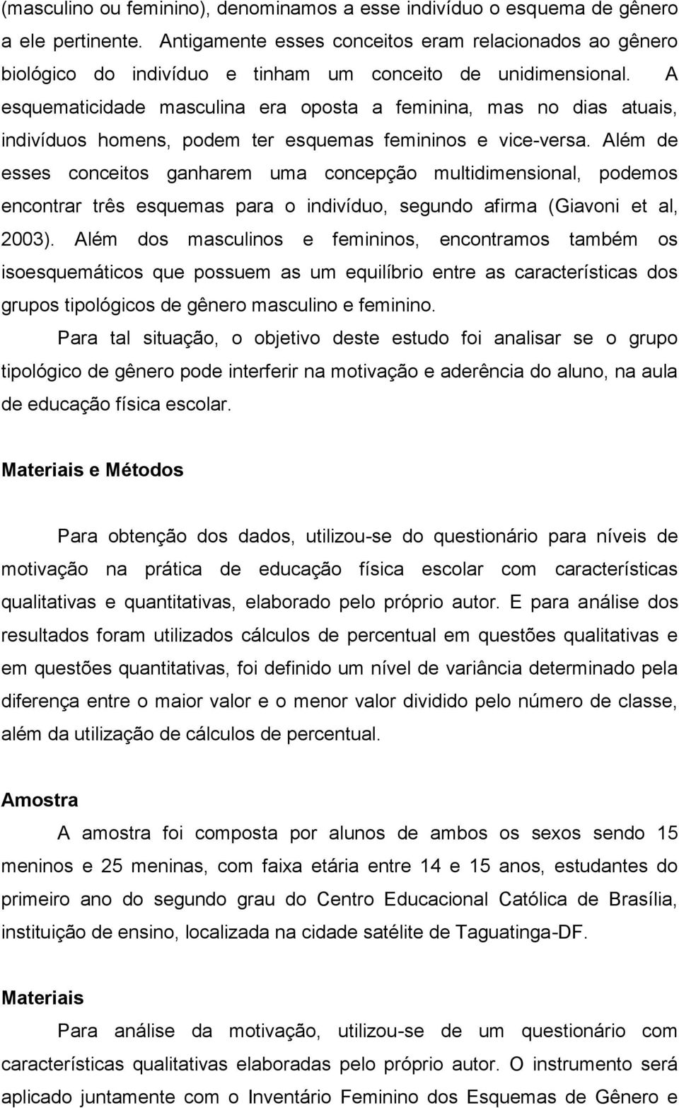 A esquematicidade masculina era oposta a feminina, mas no dias atuais, indivíduos homens, podem ter esquemas femininos e vice-versa.