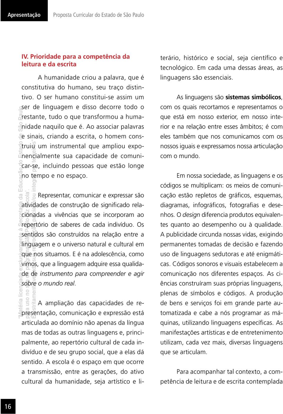 Ao associar palavras e sinais, criando a escrita, o homem construiu um instrumental que ampliou exponencialmente sua capacidade de comunicar-se, incluindo pessoas que estão longe no tempo e no espaço.