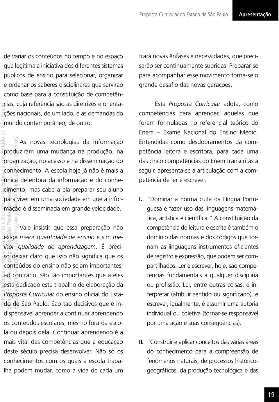 contemporâneo, de outro. As novas tecnologias da informação produziram uma mudança na produção, na organização, no acesso e na disseminação do conhecimento.