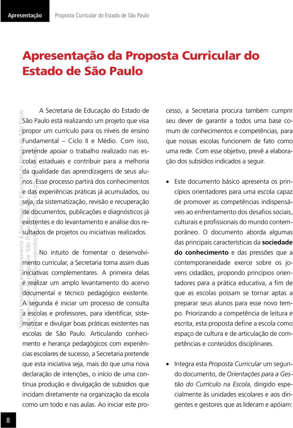 Com isso, pretende apoiar o trabalho realizado nas escolas estaduais e contribuir para a melhoria da qualidade das aprendizagens de seus alunos.