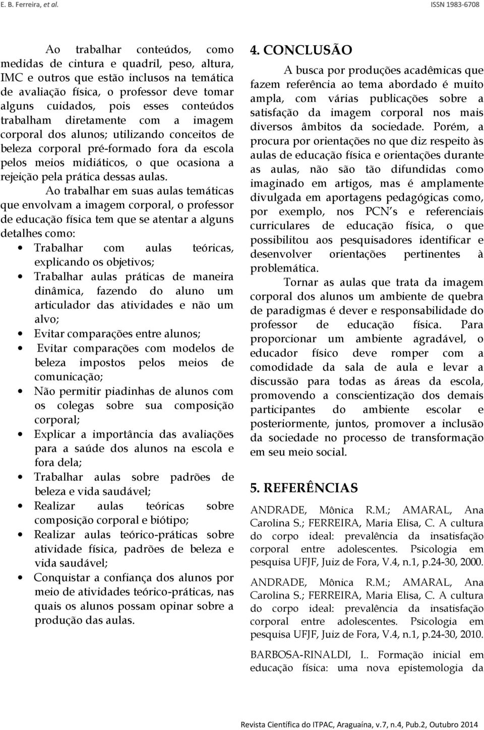 Ao trabalhar em suas aulas temáticas que envolvam a imagem corporal, o professor de educação física tem que se atentar a alguns detalhes como: Trabalhar com aulas teóricas, explicando os objetivos;