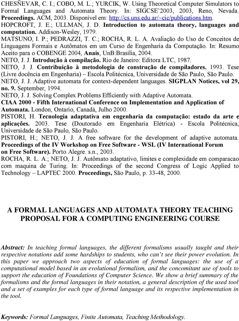 C.; ROCHA, R. L. A. Avaliação do Uso de Conceitos de Linguagens Formais e Autômatos em um Curso de Engenharia da Computação. In: Resumo Aceito para o COBENGE 2004, Anais, UnB:Brasília, 2004. NETO, J.
