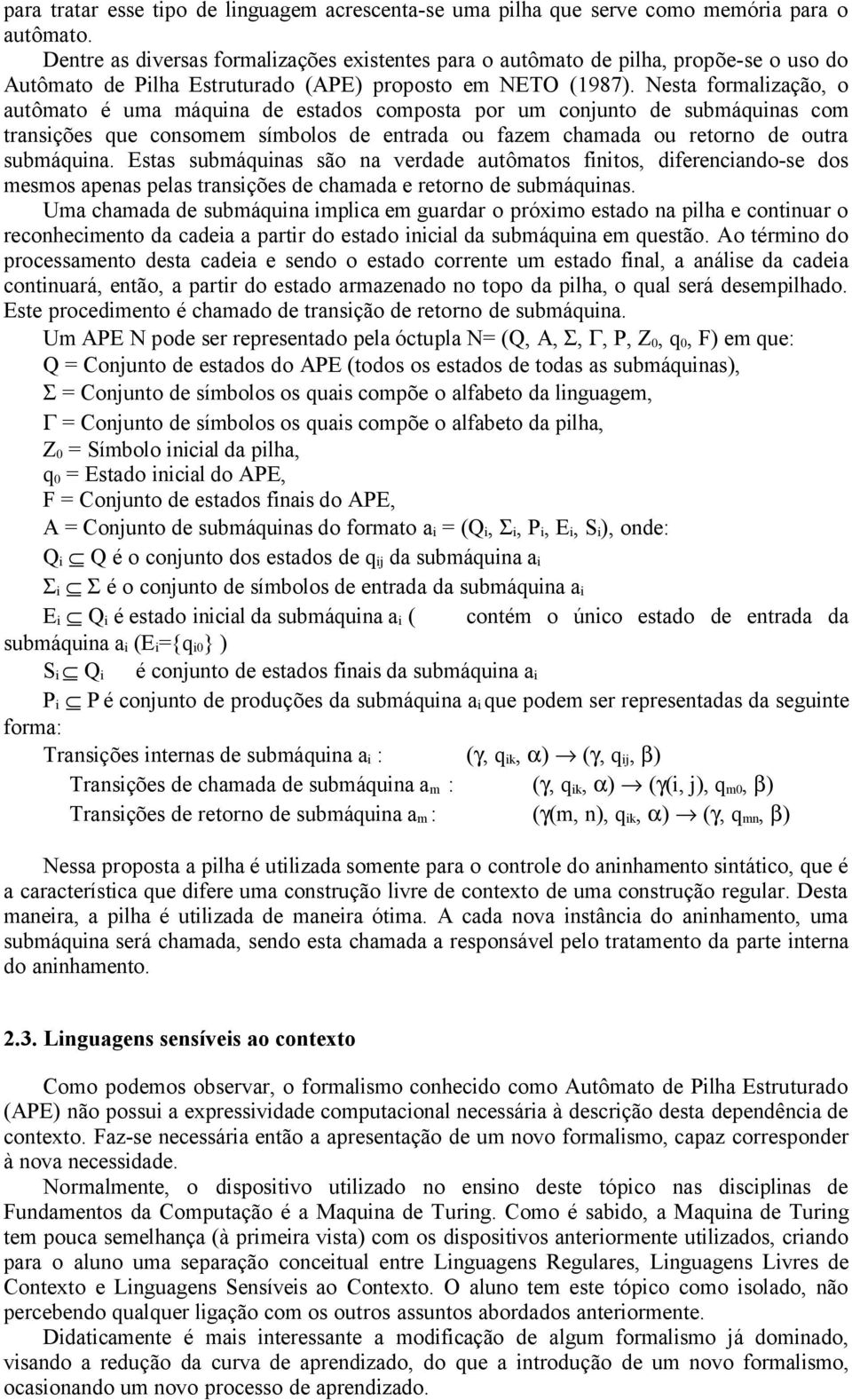 Nesta formalização, o autômato é uma máquina de estados composta por um conjunto de submáquinas com transições que consomem símbolos de entrada ou fazem chamada ou retorno de outra submáquina.