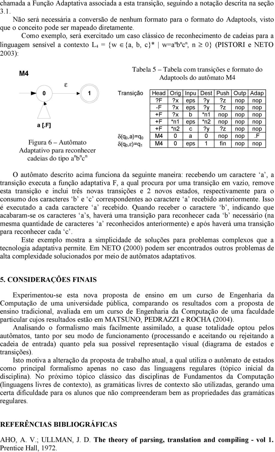 Como exemplo, será exercitado um caso clássico de reconhecimento de cadeias para a linguagem sensível a contexto L 4 = {w {a, b, c}* w=a n b n c n, n 0} (PISTORI e NETO 2003): M4 0 a [.