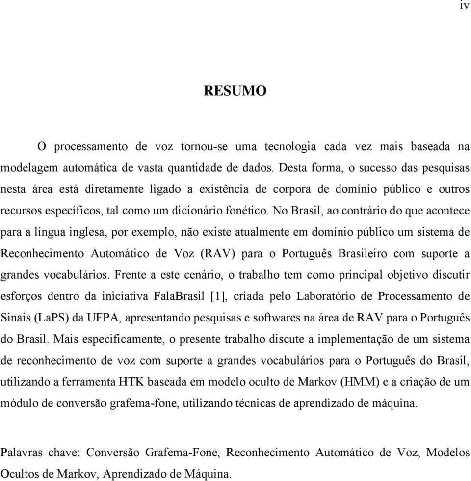 No Brasil, ao contrário do que acontece para a língua inglesa, por exemplo, não existe atualmente em domínio público um sistema de Reconhecimento Automático de Voz (RAV) para o Português Brasileiro