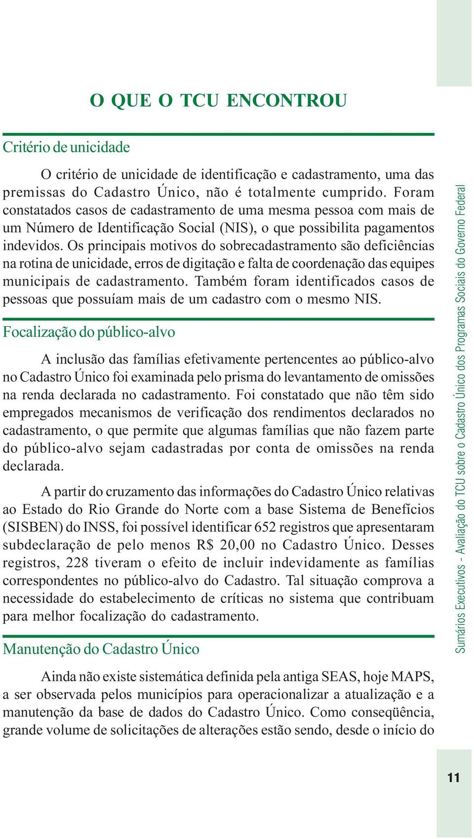 Os principais motivos do sobrecadastramento são deficiências na rotina de unicidade, erros de digitação e falta de coordenação das equipes municipais de cadastramento.