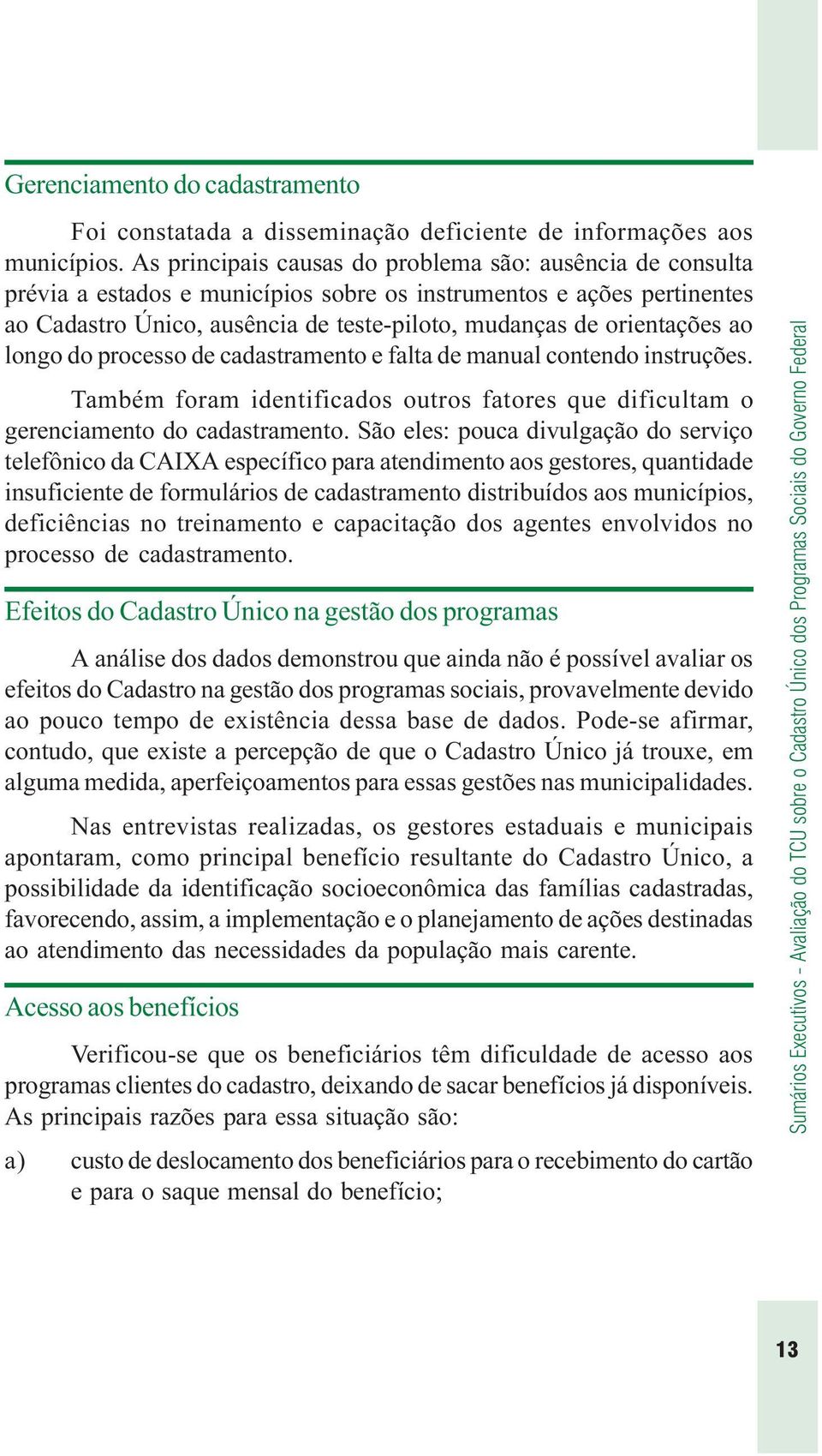 ao longo do processo de cadastramento e falta de manual contendo instruções. Também foram identificados outros fatores que dificultam o gerenciamento do cadastramento.