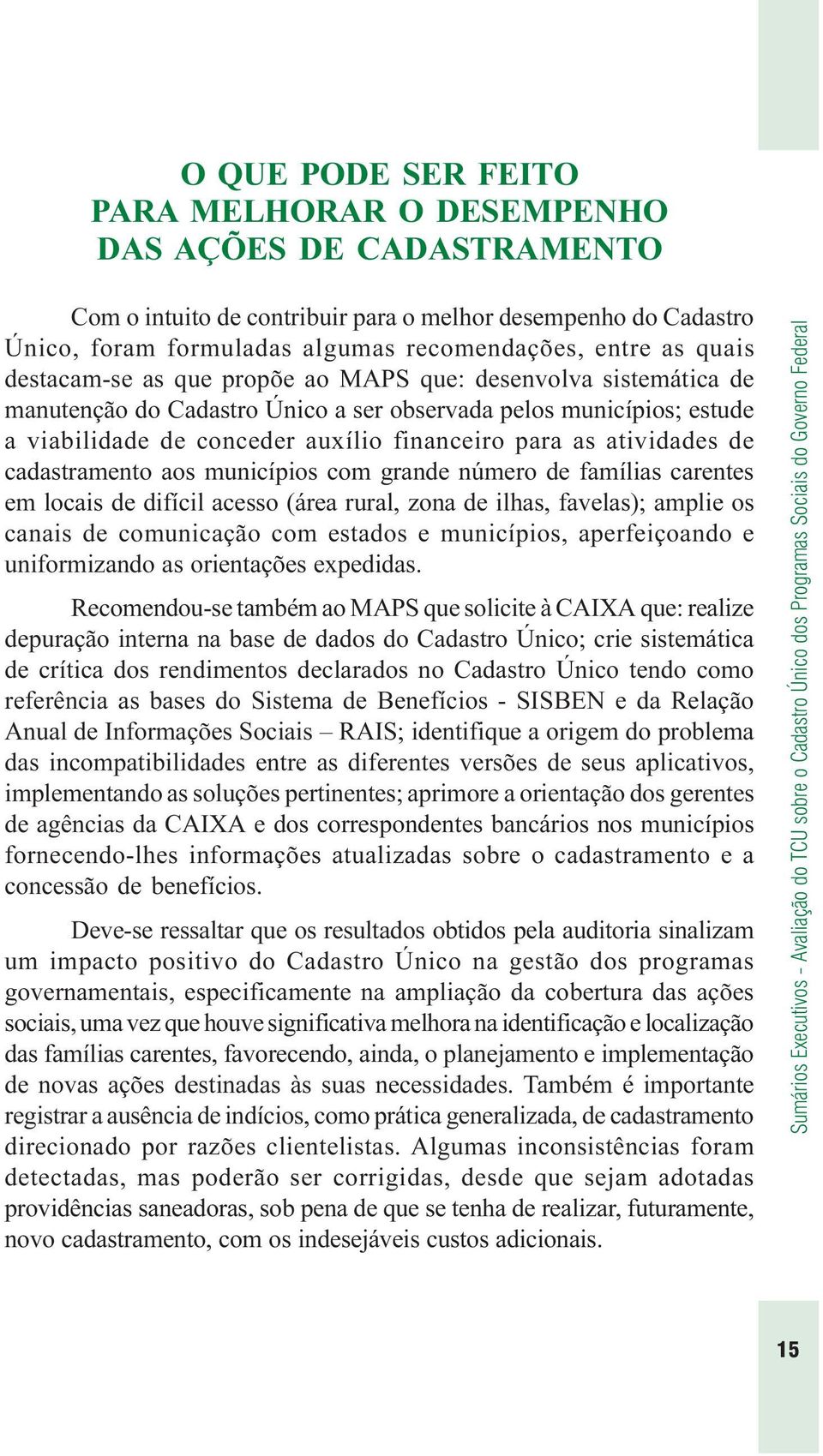 atividades de cadastramento aos municípios com grande número de famílias carentes em locais de difícil acesso (área rural, zona de ilhas, favelas); amplie os canais de comunicação com estados e