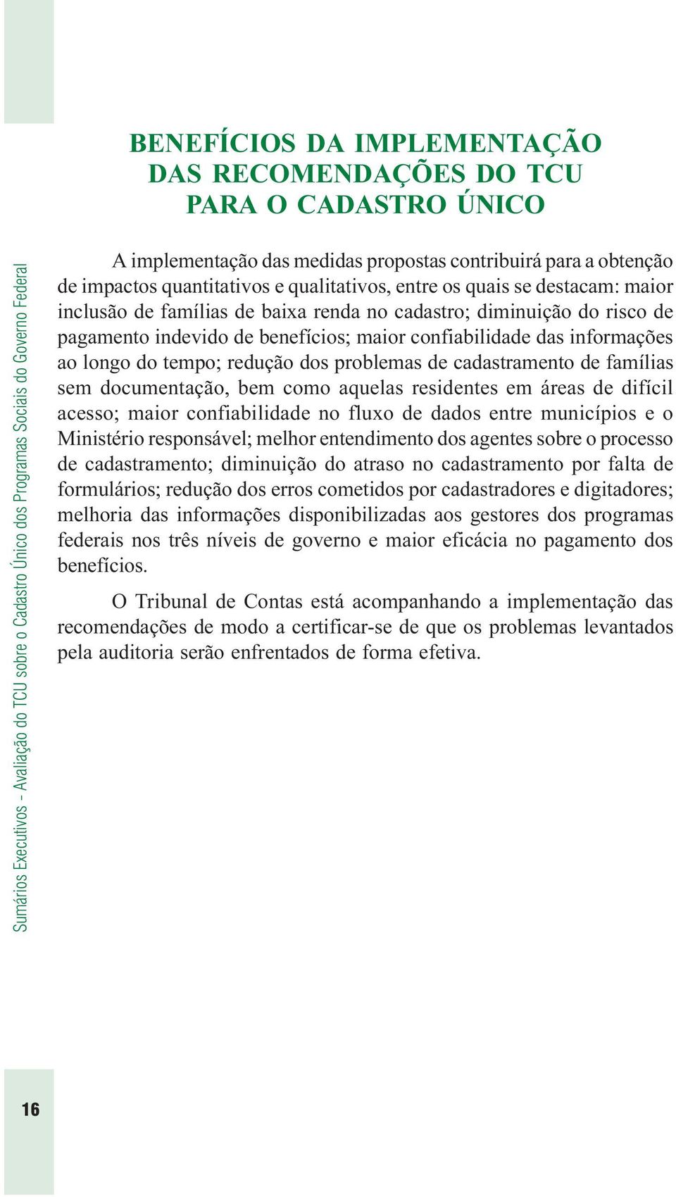 pagamento indevido de benefícios; maior confiabilidade das informações ao longo do tempo; redução dos problemas de cadastramento de famílias sem documentação, bem como aquelas residentes em áreas de