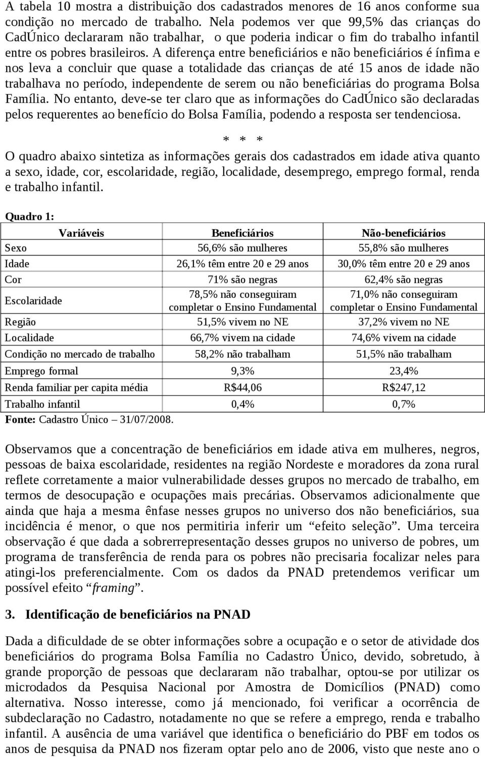 A diferença entre beneficiários e não beneficiários é ínfima e nos leva a concluir que quase a totalidade das crianças de até 15 anos de idade não trabalhava no período, independente de serem ou não