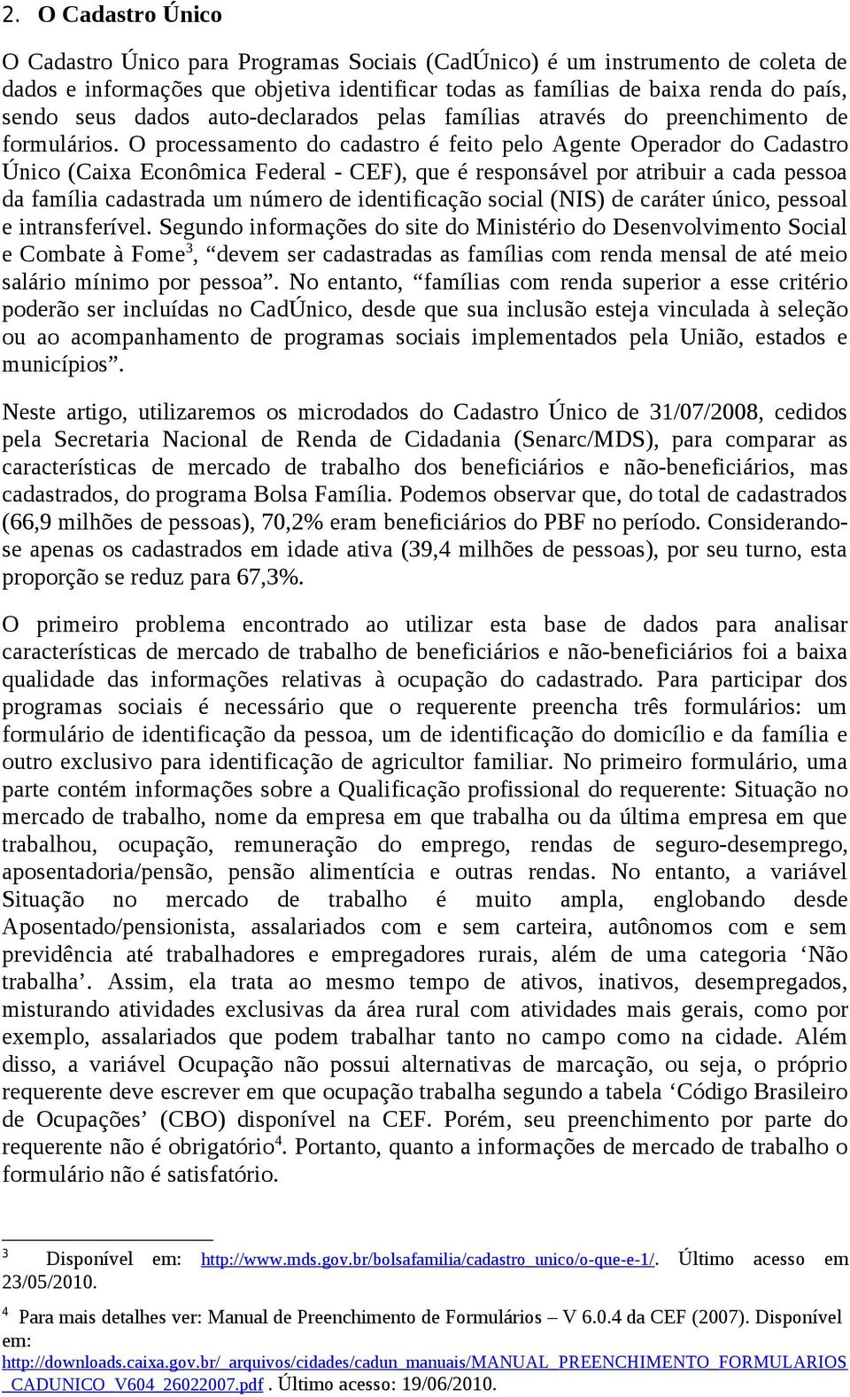 O processamento do cadastro é feito pelo Agente Operador do Cadastro Único (Caixa Econômica Federal - CEF), que é responsável por atribuir a cada pessoa da família cadastrada um número de