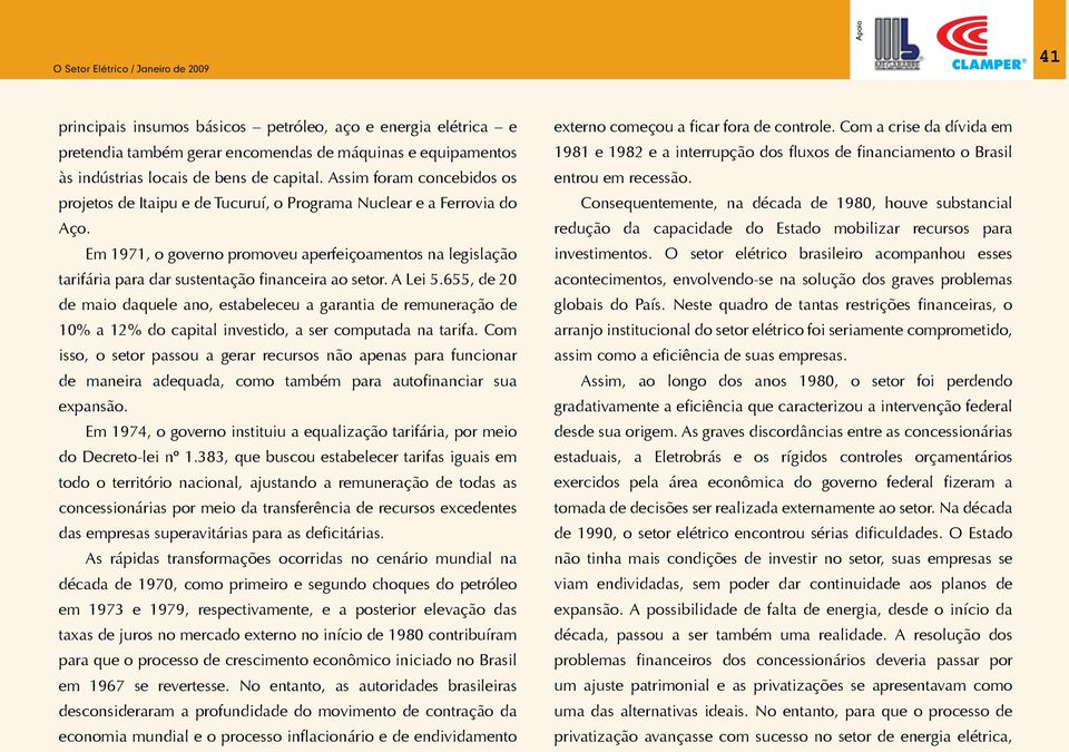 Em 1971, o governo promoveu aperfeiçoamentos na legislação tarifária para dar sustentação financeira ao setor. A Lei 5.