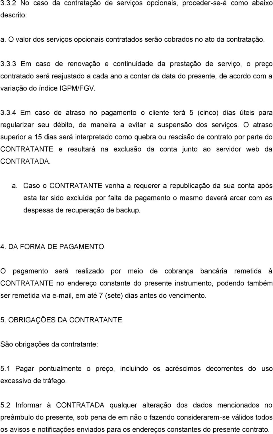 O atraso superior a 15 dias será interpretado como quebra ou rescisão de contrato por parte do CONTRATANTE e resultará na exclusão da conta junto ao servidor web da CONTRATADA. a. Caso o CONTRATANTE venha a requerer a republicação da sua conta após esta ter sido excluída por falta de pagamento o mesmo deverá arcar com as despesas de recuperação de backup.