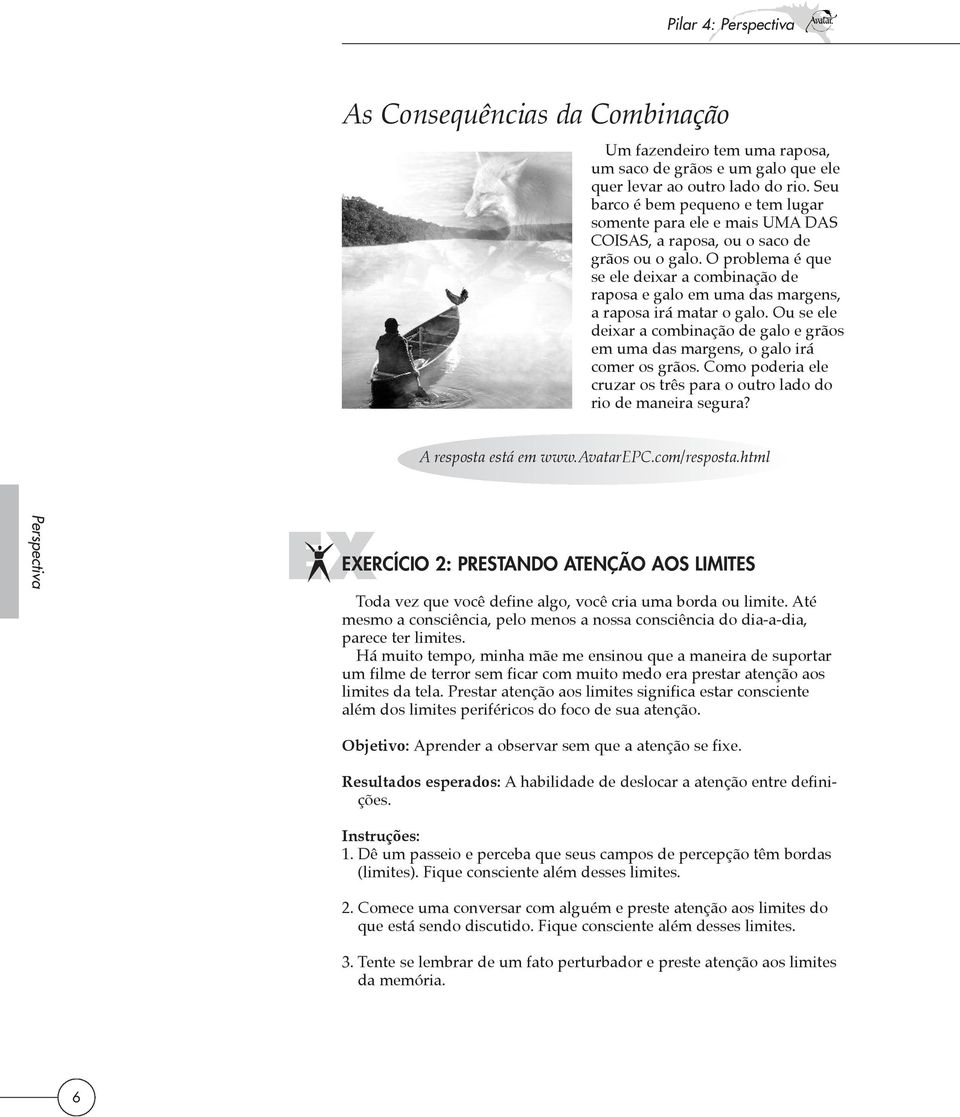 O problema é que se ele deixar a combinação de raposa e galo em uma das margens, a raposa irá matar o galo. Ou se ele deixar a combinação de galo e grãos em uma das margens, o galo irá comer os grãos.