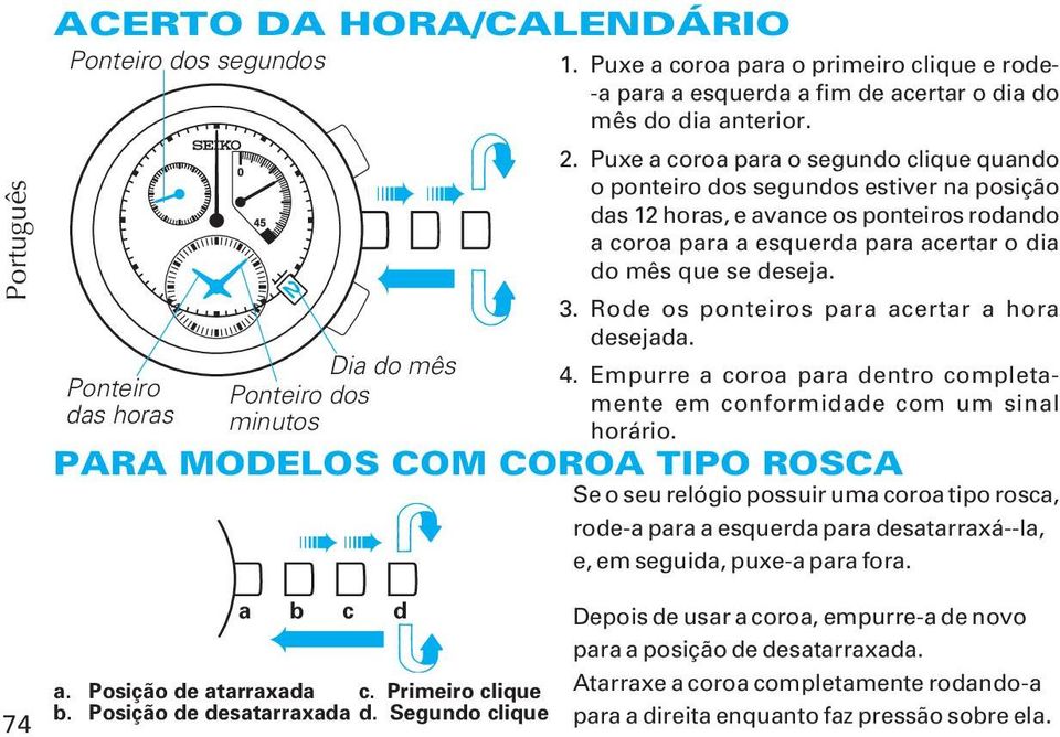 Puxe a coroa para o segundo clique quando o ponteiro dos segundos estiver na posição das 12 horas, e avance os ponteiros rodando a coroa para a esquerda para acertar o dia do mês que se deseja. 3.