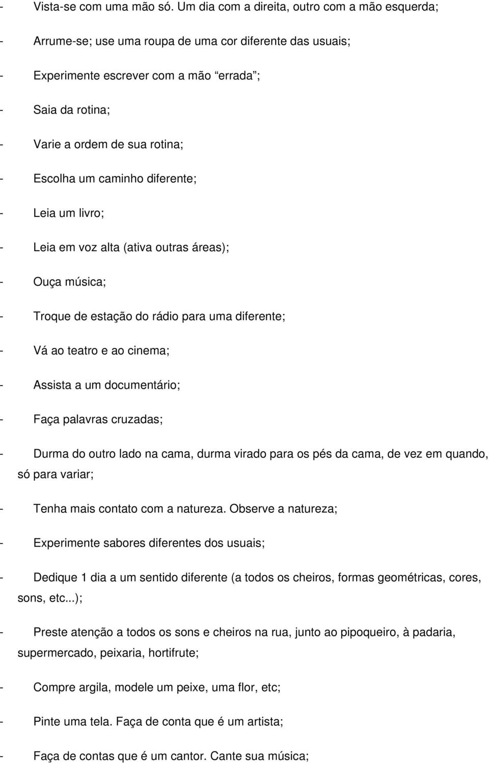 - Escolha um caminho diferente; - Leia um livro; - Leia em voz alta (ativa outras áreas); - Ouça música; - Troque de estação do rádio para uma diferente; - Vá ao teatro e ao cinema; - Assista a um